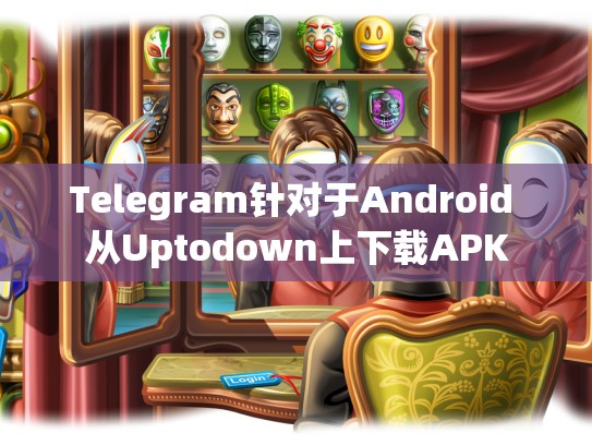 Telegram针对于Android 从Uptodown上下载APK