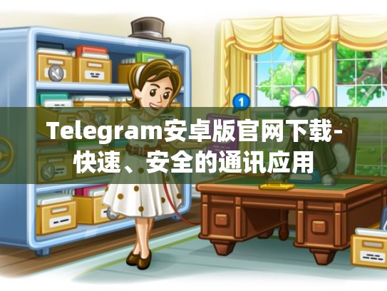 Telegram安卓版官网下载-快速、安全的通讯应用