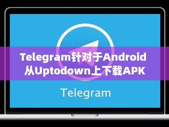 Telegram针对于Android 从Uptodown上下载APK