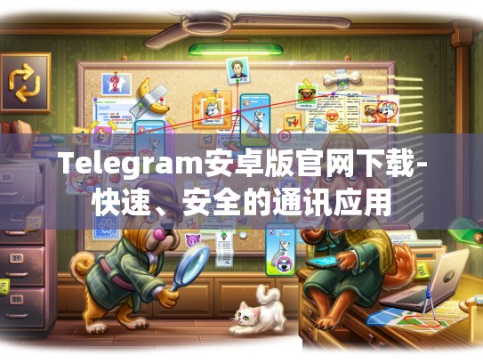 Telegram安卓版官网下载-快速、安全的通讯应用