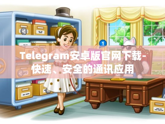 Telegram安卓版官网下载-快速、安全的通讯应用