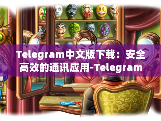 Telegram中文版下载：安全高效的通讯应用-Telegram