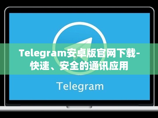 Telegram安卓版官网下载-快速、安全的通讯应用