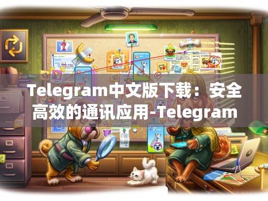 Telegram中文版下载：安全高效的通讯应用-Telegram