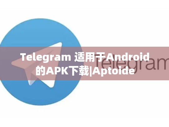 Telegram 适用于Android的APK下载|Aptoide