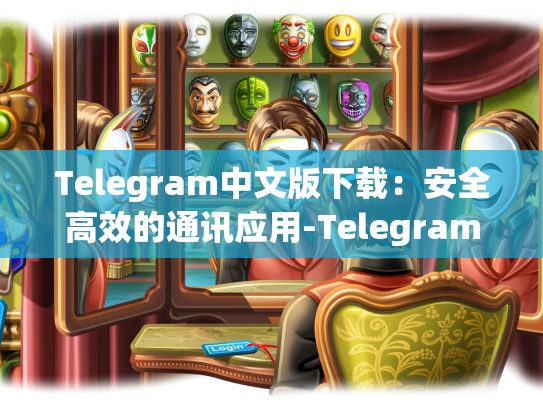 Telegram中文版下载：安全高效的通讯应用-Telegram