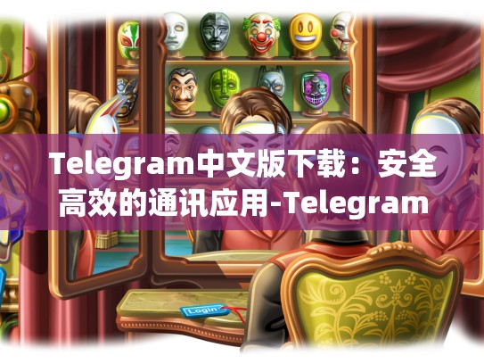Telegram中文版下载：安全高效的通讯应用-Telegram