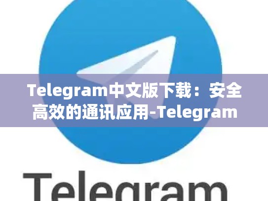 Telegram中文版下载：安全高效的通讯应用-Telegram