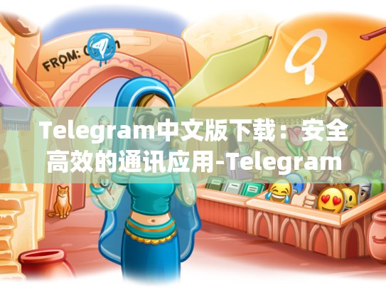 Telegram中文版下载：安全高效的通讯应用-Telegram