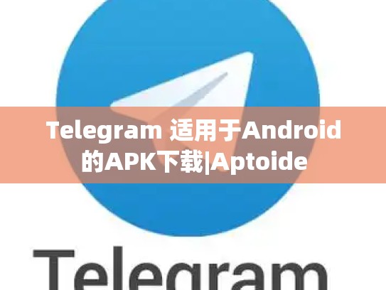 Telegram 适用于Android的APK下载|Aptoide