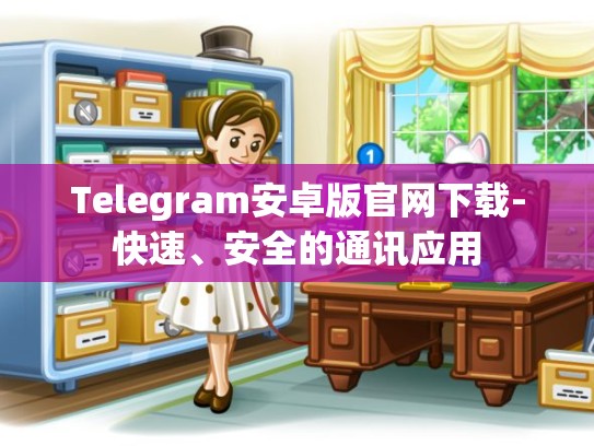 Telegram安卓版官网下载-快速、安全的通讯应用