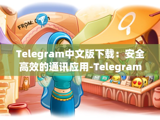 Telegram中文版下载：安全高效的通讯应用-Telegram
