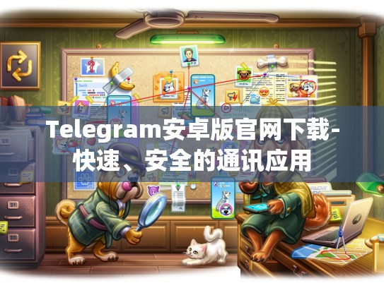 Telegram安卓版官网下载-快速、安全的通讯应用