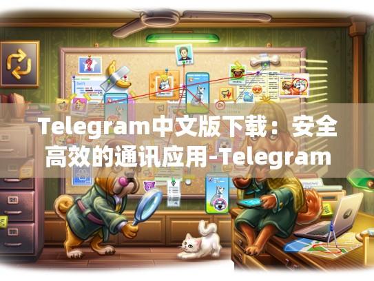Telegram中文版下载：安全高效的通讯应用-Telegram