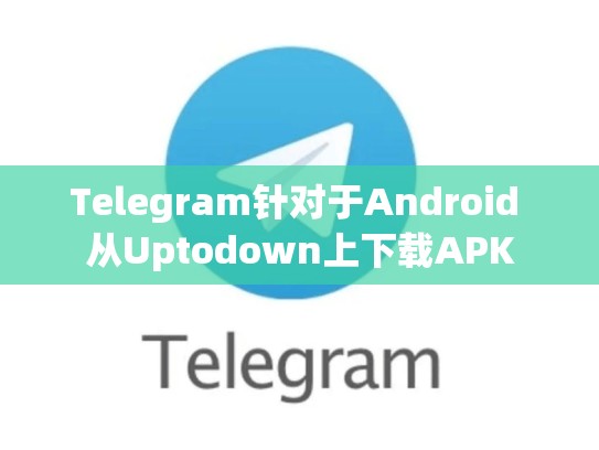 Telegram针对于Android 从Uptodown上下载APK