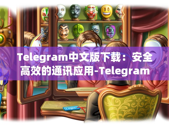 Telegram中文版下载：安全高效的通讯应用-Telegram