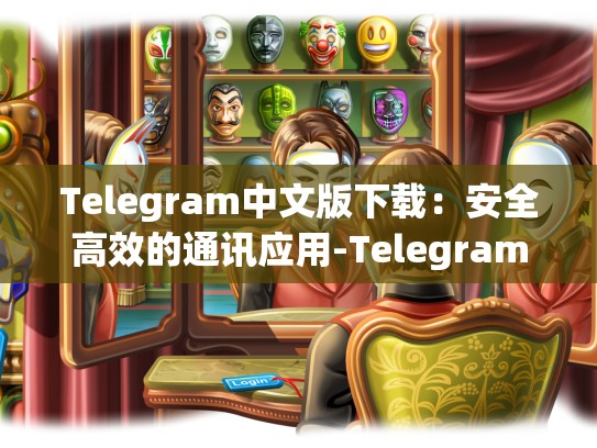 Telegram中文版下载：安全高效的通讯应用-Telegram