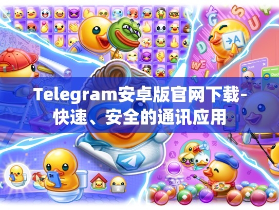 Telegram安卓版官网下载-快速、安全的通讯应用