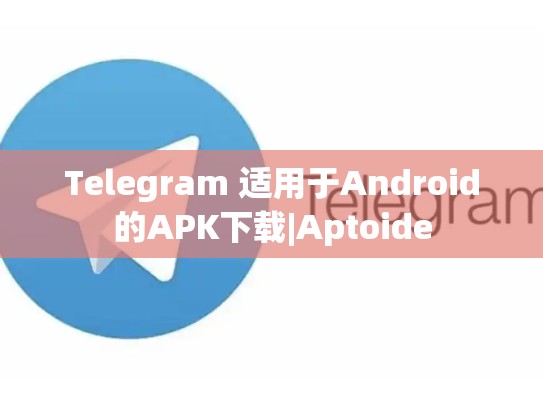 Telegram 适用于Android的APK下载|Aptoide