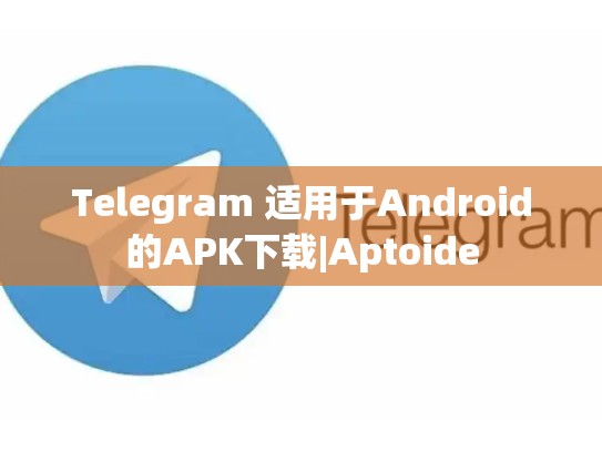 Telegram 适用于Android的APK下载|Aptoide