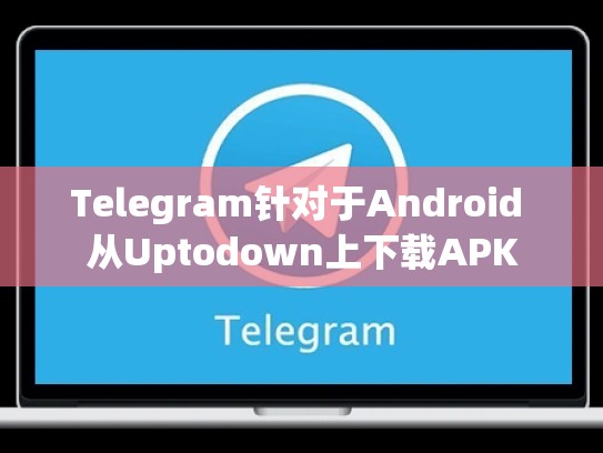 Telegram针对于Android 从Uptodown上下载APK