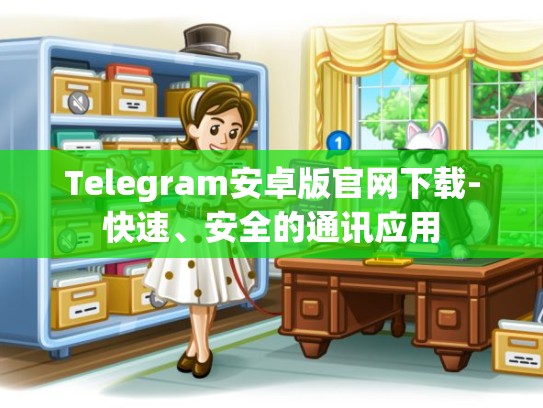 Telegram安卓版官网下载-快速、安全的通讯应用