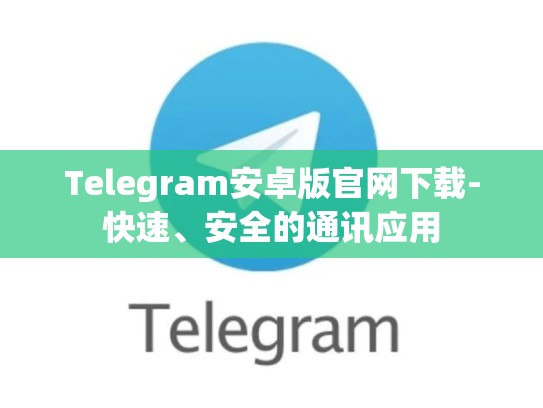 Telegram安卓版官网下载-快速、安全的通讯应用