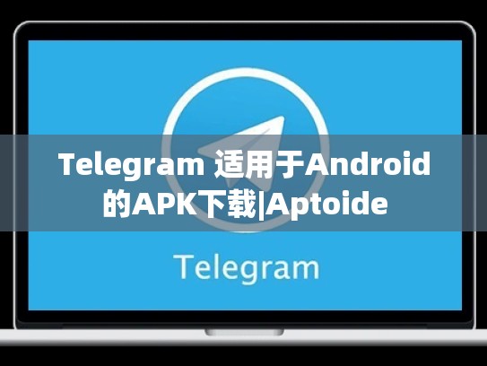 Telegram 适用于Android的APK下载|Aptoide