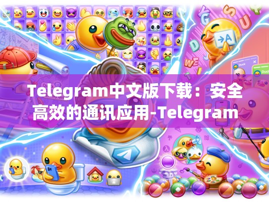 Telegram中文版下载：安全高效的通讯应用-Telegram