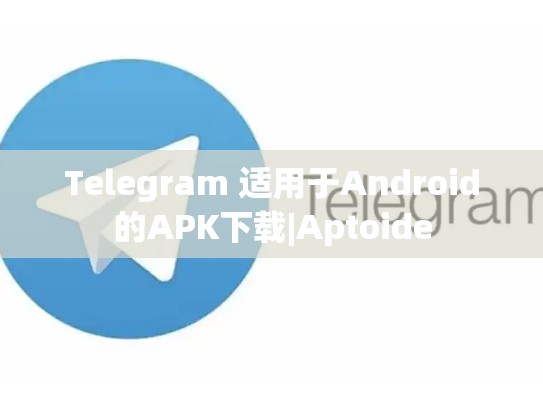 Telegram 适用于Android的APK下载|Aptoide