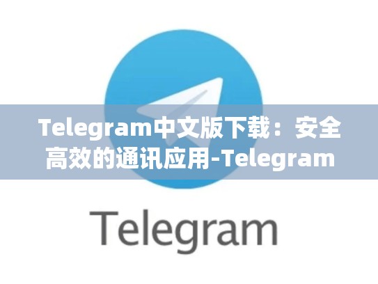 Telegram中文版下载：安全高效的通讯应用-Telegram