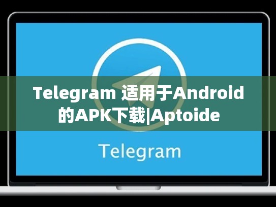 Telegram 适用于Android的APK下载|Aptoide