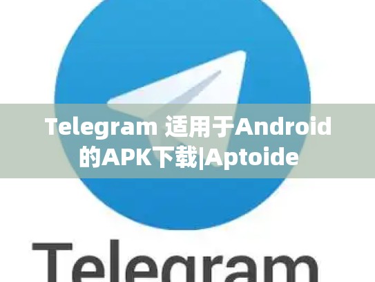 Telegram 适用于Android的APK下载|Aptoide