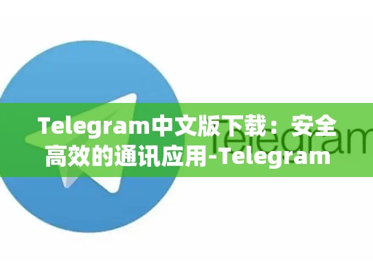 Telegram中文版下载：安全高效的通讯应用-Telegram