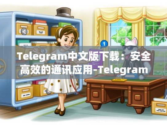 Telegram中文版下载：安全高效的通讯应用-Telegram