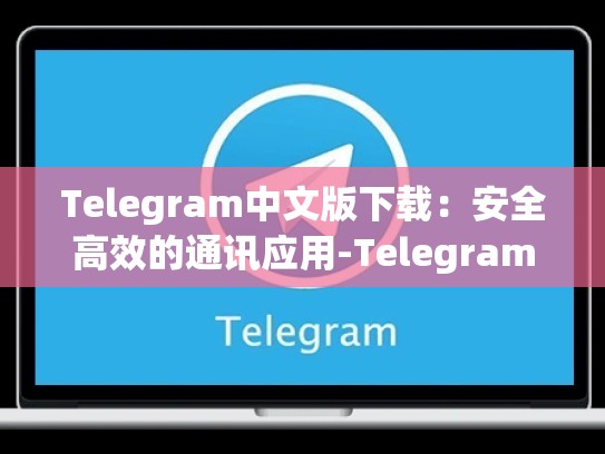 Telegram中文版下载：安全高效的通讯应用-Telegram