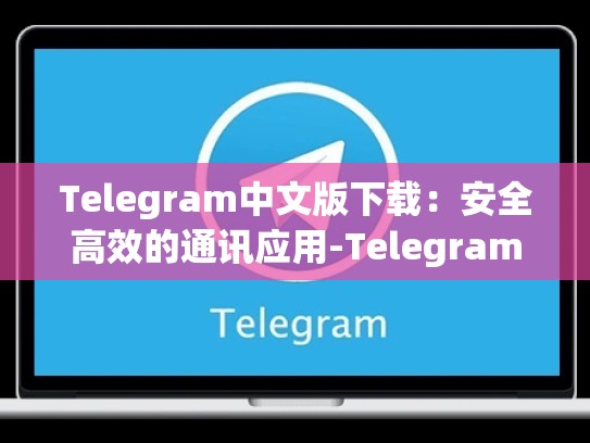 Telegram中文版下载：安全高效的通讯应用-Telegram
