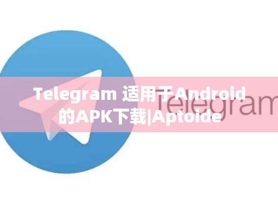 Telegram 适用于Android的APK下载|Aptoide