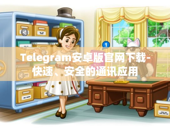 Telegram安卓版官网下载-快速、安全的通讯应用