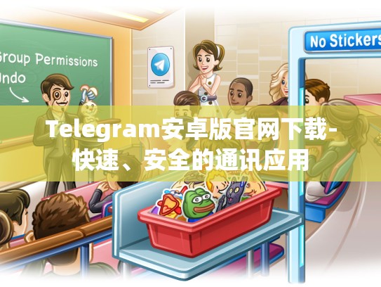 Telegram安卓版官网下载-快速、安全的通讯应用