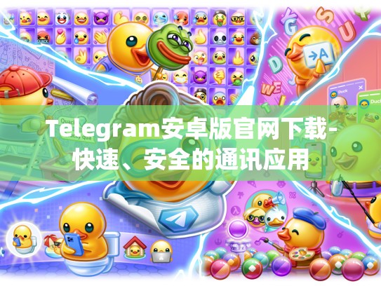 Telegram安卓版官网下载-快速、安全的通讯应用