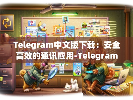 Telegram中文版下载：安全高效的通讯应用-Telegram