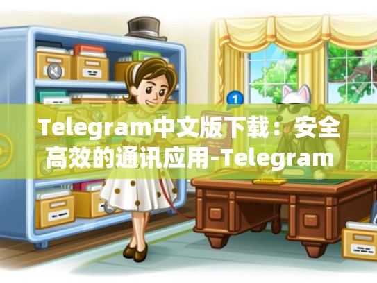Telegram中文版下载：安全高效的通讯应用-Telegram