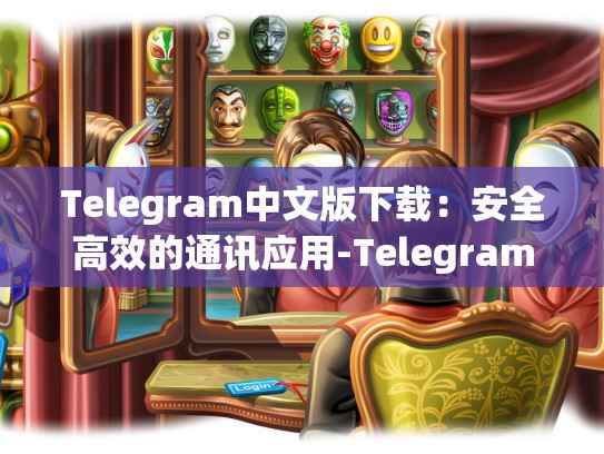 Telegram中文版下载：安全高效的通讯应用-Telegram