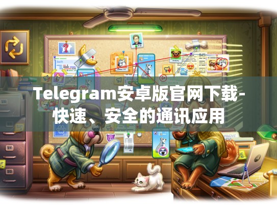 Telegram安卓版官网下载-快速、安全的通讯应用