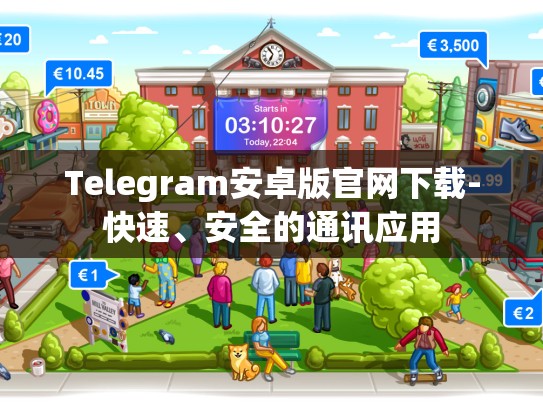 Telegram安卓版官网下载-快速、安全的通讯应用