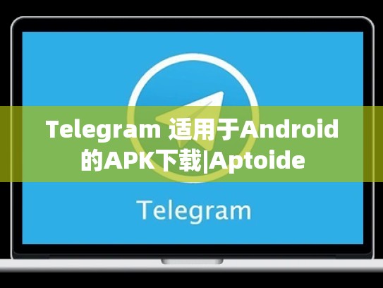Telegram 适用于Android的APK下载|Aptoide