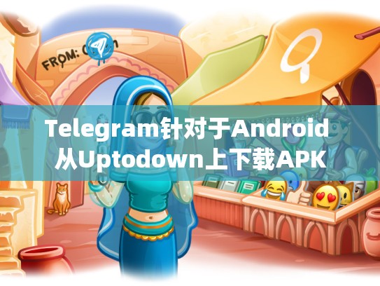 Telegram针对于Android 从Uptodown上下载APK