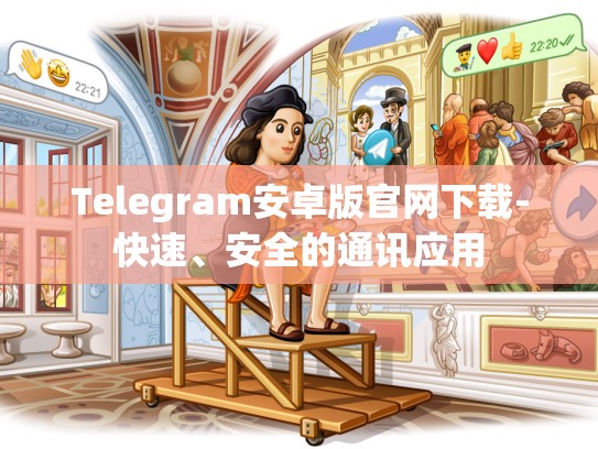 Telegram安卓版官网下载-快速、安全的通讯应用