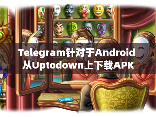 Telegram针对于Android 从Uptodown上下载APK